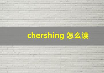 chershing 怎么读